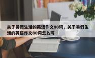 关于暑假生活的英语作文80词，关于暑假生活的英语作文80词怎么写