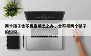 两个孩子舍不得离婚怎么办，舍不得两个孩子的说说