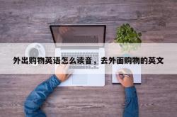 外出购物英语怎么读音，去外面购物的英文