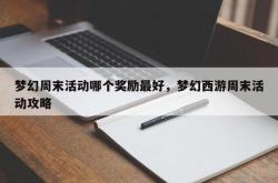 梦幻周末活动哪个奖励最好，梦幻西游周末活动攻略