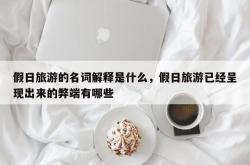 假日旅游的名词解释是什么，假日旅游已经呈现出来的弊端有哪些