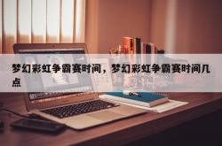梦幻彩虹争霸赛时间，梦幻彩虹争霸赛时间几点