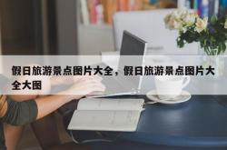 假日旅游景点图片大全，假日旅游景点图片大全大图