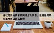 这就是我的周末用英语怎么表示，这就是我的周末用英语怎么翻译