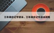 三年级日记学游泳，三年级日记学游泳结尾