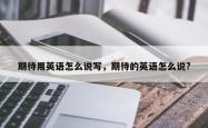期待用英语怎么说写，期待的英语怎么说?