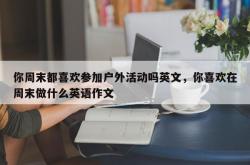 你周末都喜欢参加户外活动吗英文，你喜欢在周末做什么英语作文