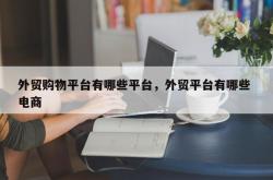 外贸购物平台有哪些平台，外贸平台有哪些 电商