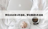 梦幻2026年1月活动，梦幻西游6月活动