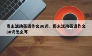 周末活动英语作文80词，周末活动英语作文80词怎么写