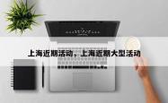上海近期活动，上海近期大型活动