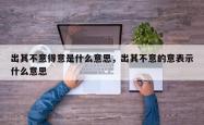 出其不意得意是什么意思，出其不意的意表示什么意思