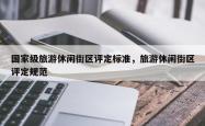 国家级旅游休闲街区评定标准，旅游休闲街区评定规范