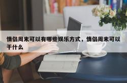 情侣周末可以有哪些娱乐方式，情侣周末可以干什么