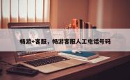 畅游+ *** ，畅游 *** 人工 *** 号码