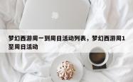 梦幻西游周一到周日活动列表，梦幻西游周1至周日活动