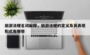 旅游法规名词解释，旅游法规的定义及其表现形式有哪些