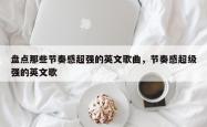 盘点那些节奏感超强的英文歌曲，节奏感超级强的英文歌