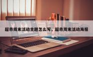 超市周末活动主题怎么写，超市周末活动海报