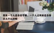周末一个人适合去干嘛，一个人过周末适合做点儿什么好呢