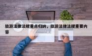 旅游法律法规重点归纳，旅游法律法规重要内容