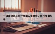一句简短走心旅行文案人生很短，旅行文案句子