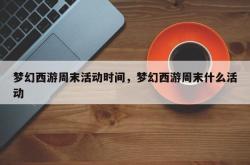 梦幻西游周末活动时间，梦幻西游周末什么活动