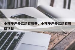 小孩子户外活动有哪些，小孩子户外活动有哪些项目