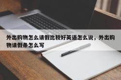 外出购物怎么请假比较好英语怎么说，外出购物请假条怎么写