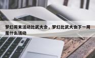 梦幻周末活动比武大会，梦幻比武大会下一周是什么活动
