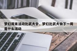 梦幻周末活动比武大会，梦幻比武大会下一周是什么活动