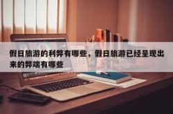 假日旅游的利弊有哪些，假日旅游已经呈现出来的弊端有哪些