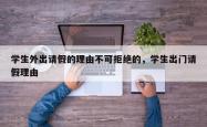 学生外出请假的理由不可拒绝的，学生出门请假理由