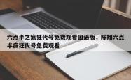 六点半之疯狂代号免费观看国语版，陈翔六点半疯狂代号免费观看