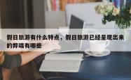 假日旅游有什么特点，假日旅游已经呈现出来的弊端有哪些