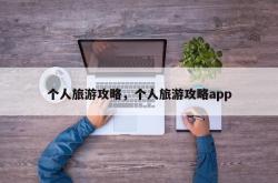 个人旅游攻略，个人旅游攻略app