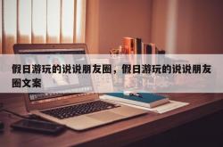 假日游玩的说说朋友圈，假日游玩的说说朋友圈文案