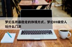 梦幻五开最稳定的挣钱方式，梦幻69级穷人玩什么门派