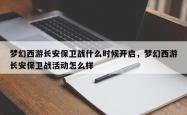 梦幻西游长安保卫战什么时候开启，梦幻西游长安保卫战活动怎么样