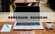 周末娱乐活动主题，周末的娱乐活动