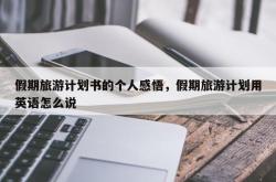 假期旅游计划书的个人感悟，假期旅游计划用英语怎么说
