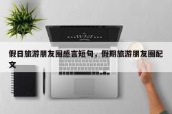 假日旅游朋友圈感言短句，假期旅游朋友圈配文