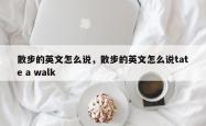 散步的英文怎么说，散步的英文怎么说tate a walk