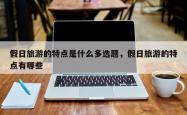 假日旅游的特点是什么多选题，假日旅游的特点有哪些