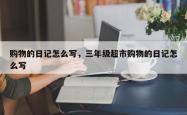 购物的日记怎么写，三年级超市购物的日记怎么写