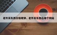 老外买东西价格规律，老外买东西在哪个网站
