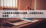 心在物外身与神游什么意思，心在身内以及心在身外