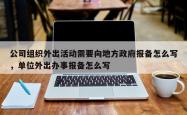 公司组织外出活动需要向地方政府报备怎么写，单位外出办事报备怎么写