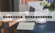 阳光周末活动主题，阳光周末活动主题有哪些