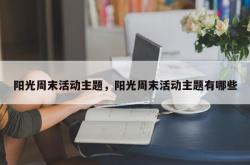 阳光周末活动主题，阳光周末活动主题有哪些